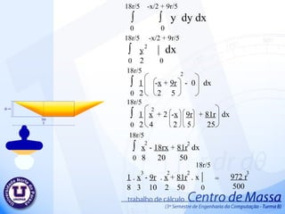 18r/5  -x/2 + 9r/5 ∫  ∫  y  dy d x 0  0 18r/5  -x/2 + 9r/5 ∫  y   |  dx 0   2  0 18r/5 ∫  1   - x  +  9r   -  0  dx 0  2  2  5 2  2  18r/5 ∫  1   x   + 2  - x   9r   +  81r   dx 0  2  4  2  5  25 2  18r/5 ∫  x   -  18rx  +  81r   dx 0  8  20  50 2  2  18r/5 1  .  x   -  9r   .  x  +  81r   . x  | 8  3  10  2  50   0 2  3  2  972 r 500 3  = 