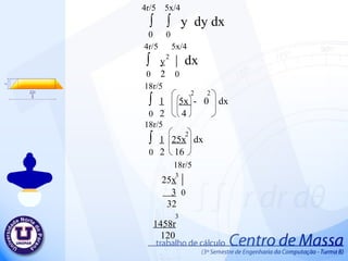 4r/5  5x/4 ∫  ∫  y  dy d x 0  0 4r/5  5x/4 ∫  y   |  dx 0   2  0 18r/5 ∫  1   5x  -  0  dx 0  2  4  2  2  18r/5 ∫  1   25x   dx 0  2  16  2  18r/5 25 x   | 3   0 32 3  2  1458r   120 3  