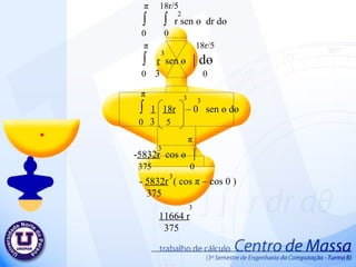 π   18r/5 ∫  ∫  r sen  ө   dr d ө 0  0 π   18r/5 ∫  r   sen  ө   | d ө 0  3   0 π ∫  1   18r   – 0  sen  ө  d ө 0  3   5 π - 5832r   cos  ө   | 375  0 3  3  3  2  -  5832r   ( cos  π  – cos 0 ) 375 3  11664 r 375 3  3  