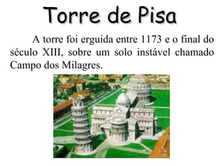 Torre de Pisa A torre foi erguida entre 1173 e o final do século XIII, sobre um solo instável chamado Campo dos Milagres. 