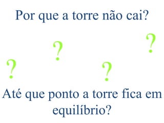Por que a torre não cai? Até que ponto a torre fica em equilíbrio?     