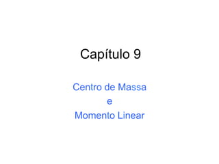 Capítulo 9
Centro de Massa
e
Momento Linear
 