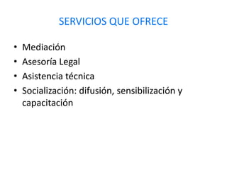 SERVICIOS QUE OFRECEMediaciónAsesoría LegalAsistencia técnicaSocialización: difusión, sensibilización y capacitación 