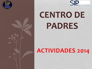 ACTIVIDADES 2014
CENTRO DE
PADRES
 