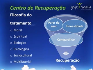 Centro de Recuperação
Filosofia do
tratamento        Parar de
                    usar      Honestidade
o Moral
o Espiritual
                        Compartilhar
o Biológica
o Psicológica
o Sociocultural
o Multifatorial        Recuperação
 