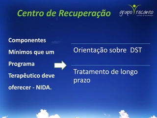 Centro de Recuperação

Componentes
Mínimos que um     Orientação sobre DST
Programa
Terapêutico deve
                   Tratamento de longo
                   prazo
oferecer - NIDA.
 