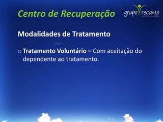 Centro de Recuperação
Modalidades de Tratamento

o Tratamento Voluntário – Com aceitação do
  dependente ao tratamento.
 