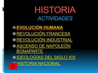 HISTORIA
          ACTIVIDADES

 REVOLUCIÓN FRANCESA
 REVOLUCIÓN INDUSTRIAL
 ASCENSO DE NAPOLEÓN
  BONAPARTE
 IDEOLOGÍAS DEL SIGLO XIX
 HISTORIA NACIONAL
 