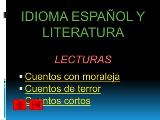 IDIOMA ESPAÑOL Y
   LITERATURA
       LECTURAS
 Cuentos con moraleja
 Cuentos de terror
 Cuentos cortos
 