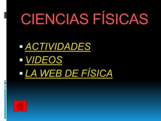 CIENCIAS FÍSICAS
 ACTIVIDADES
 VIDEOS
 LA WEB DE FÍSICA
 