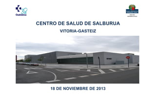 CENTRO DE SALUD DE SALBURUA
VITORIA-GASTEIZ

18 DE NOVIEMBRE DE 2013

 