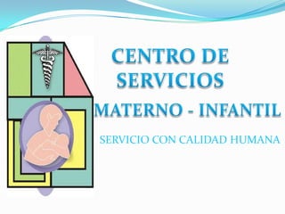 CENTRO DE SERVICIOS MATERNO - INFANTIL SERVICIO CON CALIDAD HUMANA 
