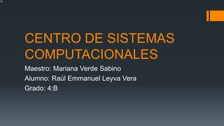 CENTRO DE SISTEMAS
COMPUTACIONALES
Maestro: Mariana Verde Sabino
Alumno: Raúl Emmanuel Leyva Vera
Grado: 4:B
 