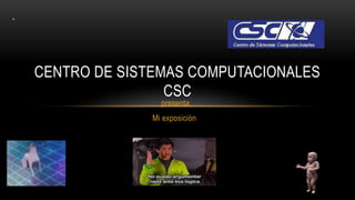 presenta
Mi exposición
CENTRO DE SISTEMAS COMPUTACIONALES
CSC
 
