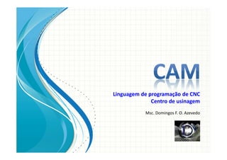Linguagem de programação de CNC
Centro de usinagem
Msc. Domingos F. O. Azevedo
 