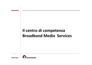 Il	
  centro	
  di	
  competenza	
  
                                    3
             Broadband	
  Media	
  	
  Services



www.eng.it
 