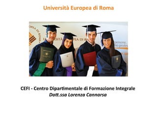 Università	
  Europea	
  di	
  Roma	
  	
  




                                      	
  
CEFI	
  -­‐	
  Centro	
  Dipar8mentale	
  di	
  Formazione	
  Integrale	
  
                       Do#.ssa	
  Lorenza	
  Cannarsa	
  
 