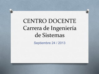 CENTRO DOCENTE
Carrera de Ingeniería
de Sistemas
Septiembre 24 / 2013
 