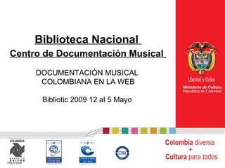 Biblioteca Nacional  Centro de Documentación Musical   DOCUMENTACIÓN MUSICAL  COLOMBIANA EN LA WEB Bibliotic 2009 12 al 5 Mayo  Colombia  diversa  +   Cultura  para todos PNLB 2006 