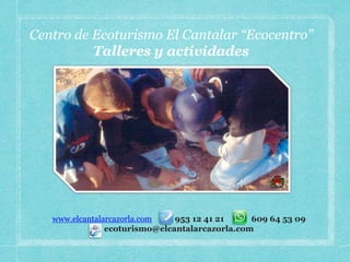 Centro de Ecoturismo El Cantalar “Ecocentro”
          Talleres y actividades




   www.elcantalarcazorla.com   953 12 41 21     609 64 53 09
                ecoturismo@elcantalarcazorla.com
 