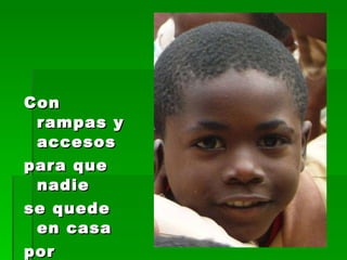 Con rampas y accesos  para que nadie se quede en casa  por discapacidad 