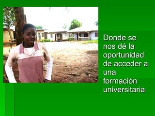 Donde se nos dé la oportunidad de acceder a una formación  universitaria 
