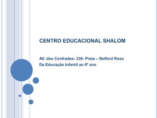 AV. dos Confrades- 330- Prata – Belford Roxo
Da Educação Infantil ao 9º ano
CENTRO EDUCACIONAL SHALOM
 
