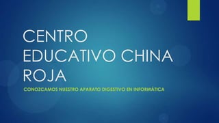 CENTRO
EDUCATIVO CHINA
ROJA
CONOZCAMOS NUESTRO APARATO DIGESTIVO EN INFORMÁTICA
 