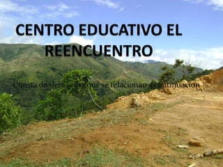 CENTRO EDUCATIVO EL REENCUENTRO Consta de siete sedes que se relacionan a continuacion 