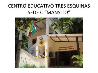 CENTRO EDUCATIVO TRES ESQUINAS SEDE C “MANSITO” 