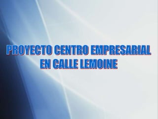 PROYECTO CENTRO EMPRESARIAL  EN CALLE LEMOINE  