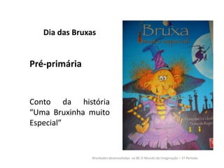 Dia das Bruxas

Pré-primária

Conto da história
“Uma Bruxinha muito
Especial”

Atividades desenvolvidas na BE O Mundo da Imaginação – 1º Período

 