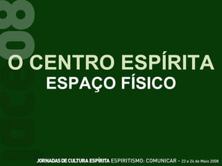 O CENTRO ESPÍRITA ESPAÇO FÍSICO 
