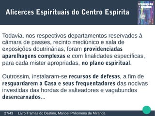 Bastidores de uma
Reunião Espírita
Livro Seara do Bem, Luiz Antonio Ferraz, Espírito Antonio Carlos Tonini27/43
Telas eletro-
magnéticas,
comunicadores de
longa distância,
auscultadores
vibracionais, etc.
 