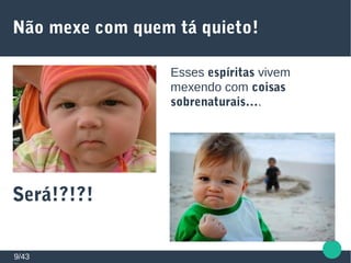 Não mexe com quem tá quieto!
9/43
Esses espíritas vivem
mexendo com coisas
sobrenaturais….
Será!?!?!
 