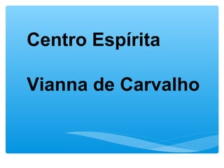 Centro Espírita
Vianna de Carvalho

 