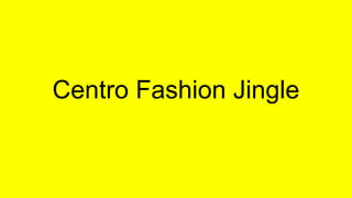 Centro Fashion Jingle
 