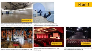 https://www.centrepompidou.fr/media/imp/M5050/CPV/88/a6/M
5050-CPV-48425f97-e8a0-4ddb-88a6-f0e1af0f55d3_normal.jpg
Nível -1
https://c2.staticflickr.com/6/5123/5312167218_a988c47585_b.jpg
http://static.dezeen.com/uploads/2010/09/16-by-
Mathieu-Lehanneur-at-the-Centre-Pompidou-1.jpg
http://www.cestentendu.com/wp-content/uploads/grande-
salle-cnac-pompidou-vue-de-la-salle.jpg
Studio 13/16
Pequena Sala Grande Sala
https://c1.staticflickr.com/7/6048/6352675113_6a3
9cc60e2_b.jpg
 