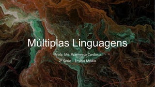 Múltiplas Linguagens
Profa. Me. Wannessa Cardoso
2ª Série – Ensino Médio
 