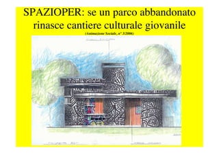 SPAZIOPER: se un parco abbandonato 
rinasce cantiere culturale giovanile 
(Animazione Sociale, n° 3/2006) 
 