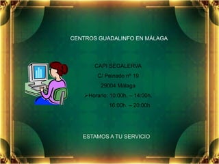 CENTROSGUADALINFO EN MÁLAGA CAPI SEGALERVA C/ Peinado nº 19  29004 Málaga ,[object Object],               16:00h. – 20:00h ESTAMOS A TU SERVICIO 