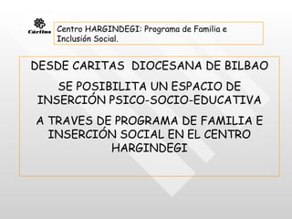 Centro HARGINDEGI: Programa de Familia e Inclusión Social. DESDE CARITAS  DIOCESANA DE BILBAO SE POSIBILITA UN ESPACIO DE INSERCIÓN PSICO-SOCIO-EDUCATIVA A TRAVES DE PROGRAMA DE FAMILIA E INSERCIÓN SOCIAL EN EL CENTRO HARGINDEGI 