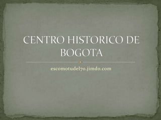 escomotudel70.jimdo.com CENTRO HISTORICO DE BOGOTA 