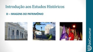 Introdução aos Estudos Históricos
D – IMAGENS DO PATRIMÔNIO
 