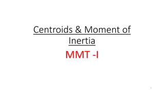 Centroids & Moment of
Inertia
MMT -I
1
 