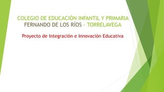 COLEGIO DE EDUCACIÓN INFANTIL Y PRIMARIA
FERNANDO DE LOS RÍOS - TORRELAVEGA
Proyecto de Integración e Innovación Educativa
 