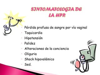 • Pérdida profusa de sangre por vía vaginal
• Taquicardia
• Hipotensión
• Palidez
• Alteraciones de la conciencia
• Oliguria
• Shock hipovolémico
• Sed.
 