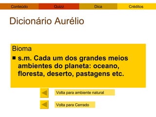 Dicionário Aurélio Bioma s.m. Cada um dos grandes meios ambientes do planeta: oceano, floresta, deserto, pastagens etc. Volta para ambiente natural Volta para Cerrado 