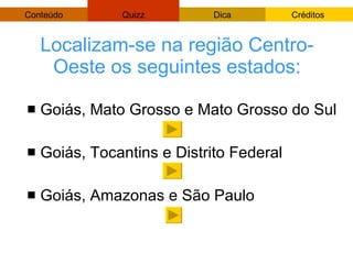 Localizam-se na região Centro-Oeste os seguintes estados: <ul><li>Goiás, Mato Grosso e Mato Grosso do Sul </li></ul><ul><l...