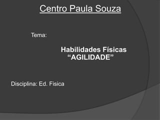 Centro Paula Souza Tema:                    Habilidades Físicas               “AGILIDADE”  Disciplina: Ed. Fisica 